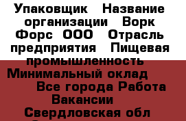 Упаковщик › Название организации ­ Ворк Форс, ООО › Отрасль предприятия ­ Пищевая промышленность › Минимальный оклад ­ 24 000 - Все города Работа » Вакансии   . Свердловская обл.,Среднеуральск г.